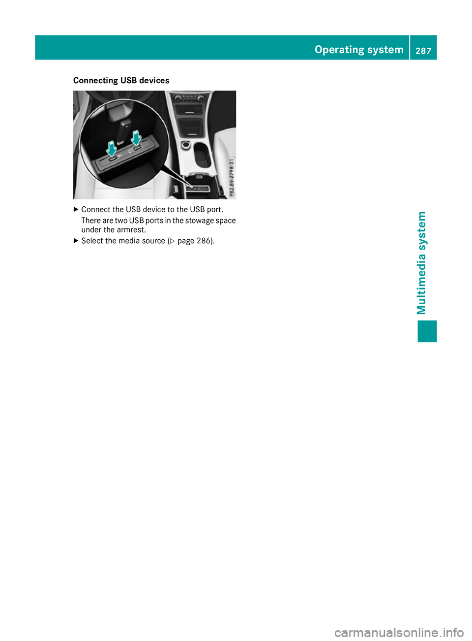 MERCEDES-BENZ GLA SUV 2017  Owners Manual Connecting USB devices
X
Connect the USB device to the USB port.
There are two USB ports in the stowage space under the armrest.
X Select the media source (Y page 286). Operating system
287Multimedia 
