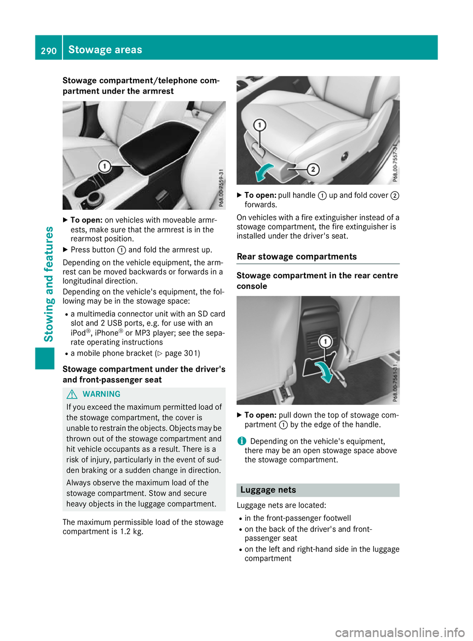 MERCEDES-BENZ GLA SUV 2017  Owners Manual Stowage compartment/telephone com-
partment under the armrest X
To open: on vehicles with moveable armr-
ests, make sure that the armrest is in the
rearmost position.
X Press button :and fold the armr