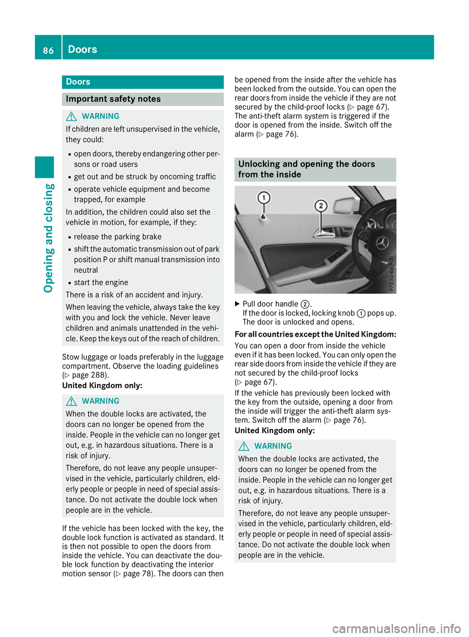 MERCEDES-BENZ GLA SUV 2017  Owners Manual Doors
Important safety notes
G
WARNING
If children are left unsupervised in the vehicle, they could:
R open doors, thereby endangering other per-
sons or road users
R get out and be struck by oncoming