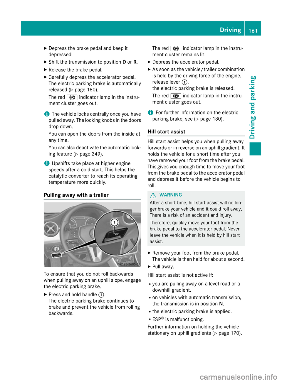 MERCEDES-BENZ GLA SUV 2013 Owners Manual X
Depress the brake pedal and keep it
depressed.
X Shift the transmission to position Dor R.
X Release the brake pedal.
X Carefully depress the accelerator pedal.
The electric parking brake is automat MERCEDES-BENZ GLA SUV 2013 Owners Manual X
Depress the brake pedal and keep it
depressed.
X Shift the transmission to position Dor R.
X Release the brake pedal.
X Carefully depress the accelerator pedal.
The electric parking brake is automat