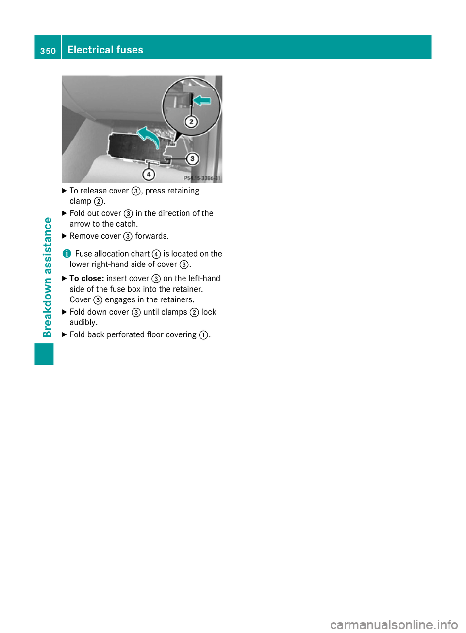 MERCEDES-BENZ GLA SUV 2013  Owners Manual X
To release cover =, press retaining
clamp ;.
X Fold out cover =in the direction of the
arrow to the catch.
X Remove cover =forwards.
i Fuse allocation chart
?is located on the
lower right-hand side 