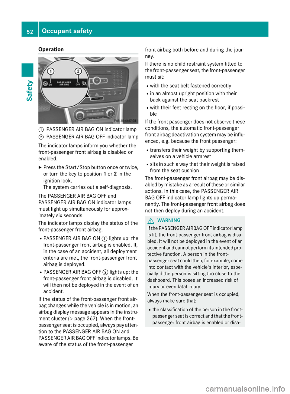 MERCEDES-BENZ GLA SUV 2013 Owners Manual Operation
:
PASSENGER AIR BAG ON indicator lamp
; PASSENGER AIR BAG OFF indicator lamp
The indicator lamps inform you whether the
front-passenger front airbag is disabled or
enabled.
X Press the Start MERCEDES-BENZ GLA SUV 2013 Owners Manual Operation
:
PASSENGER AIR BAG ON indicator lamp
; PASSENGER AIR BAG OFF indicator lamp
The indicator lamps inform you whether the
front-passenger front airbag is disabled or
enabled.
X Press the Start
