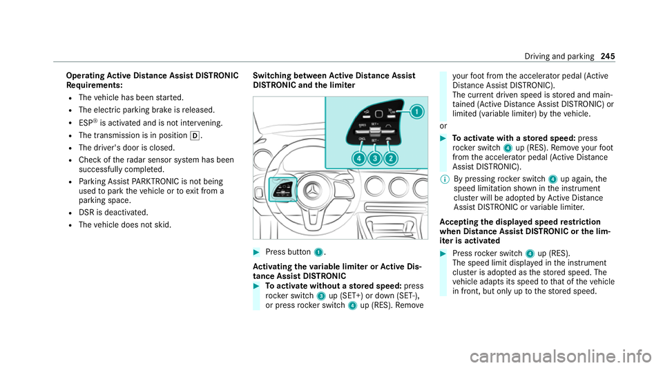 MERCEDES-BENZ GLB SUV 2019  Owners Manual Operating
Active Di stance Assist DIST RONIC
Re quirements:
R The vehicle has been star ted.
R The elect ric pa rking brake is released.
R ESP ®
is activated and is not inter vening.
R The transmissi