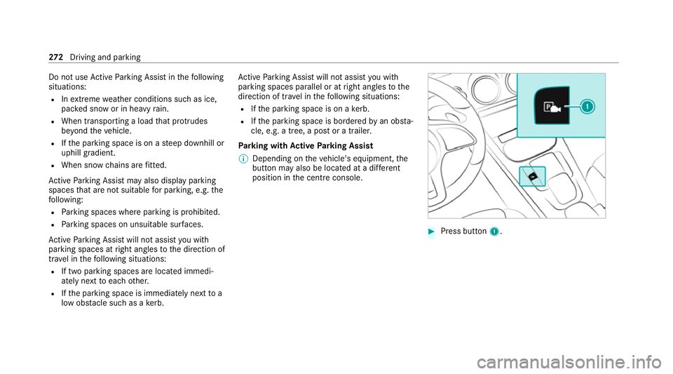 MERCEDES-BENZ GLB SUV 2019  Owners Manual Do not use
Active Parking Assist in thefo llowing
situations:
R Inextreme weather conditions such as ice,
pac ked snow or in heavy rain.
R When transporting a load that pr otru des
be yond theve hicle