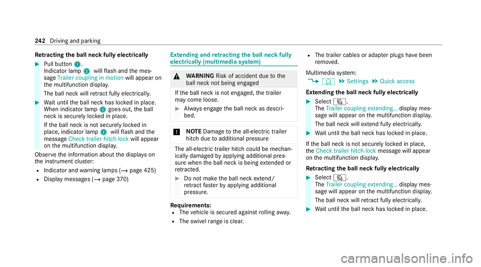 MERCEDES-BENZ GLC COUPE 2021 Owners Manual Re
tracting the ball ne ckfully electrical ly#
Pull button 1.
Indicator lamp 2willflash and the mes‐
sage Trailer coupling in motion will appear on
th e multifunction displa y.
The ball neck will re MERCEDES-BENZ GLC COUPE 2021 Owners Manual Re
tracting the ball ne ckfully electrical ly#
Pull button 1.
Indicator lamp 2willflash and the mes‐
sage Trailer coupling in motion will appear on
th e multifunction displa y.
The ball neck will re