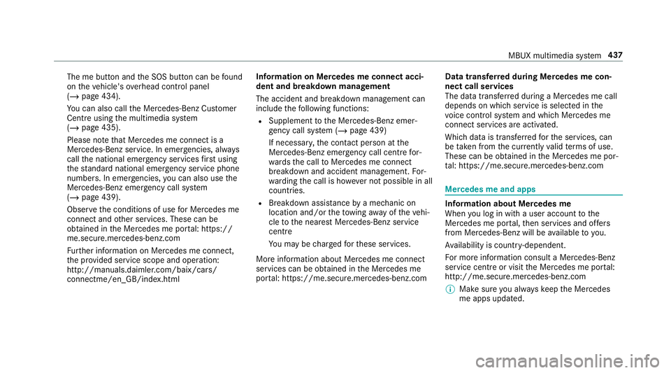 MERCEDES-BENZ GLC SUV 2019 Owners Manual The me button and
the SOS button can be found
on theve hicle's overhead control panel
(/ page 434).
Yo u can also call the Mercedes-Benz Cus tomer
Centre using the multimedia sy stem
(/ page 435). MERCEDES-BENZ GLC SUV 2019 Owners Manual The me button and
the SOS button can be found
on theve hicle's overhead control panel
(/ page 434).
Yo u can also call the Mercedes-Benz Cus tomer
Centre using the multimedia sy stem
(/ page 435).