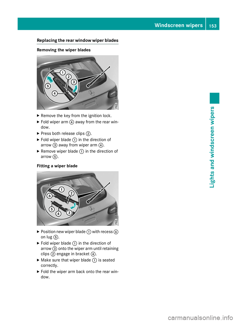 MERCEDES-BENZ GLC SUV 2015  Owners Manual Replacing the rear window wiper blades
Removing the wiper blades
X
Remove the key from the ignition lock.
X Fold wiper arm ?away from the rear win-
dow.
X Press both release clips ;.
X Fold wiper blad