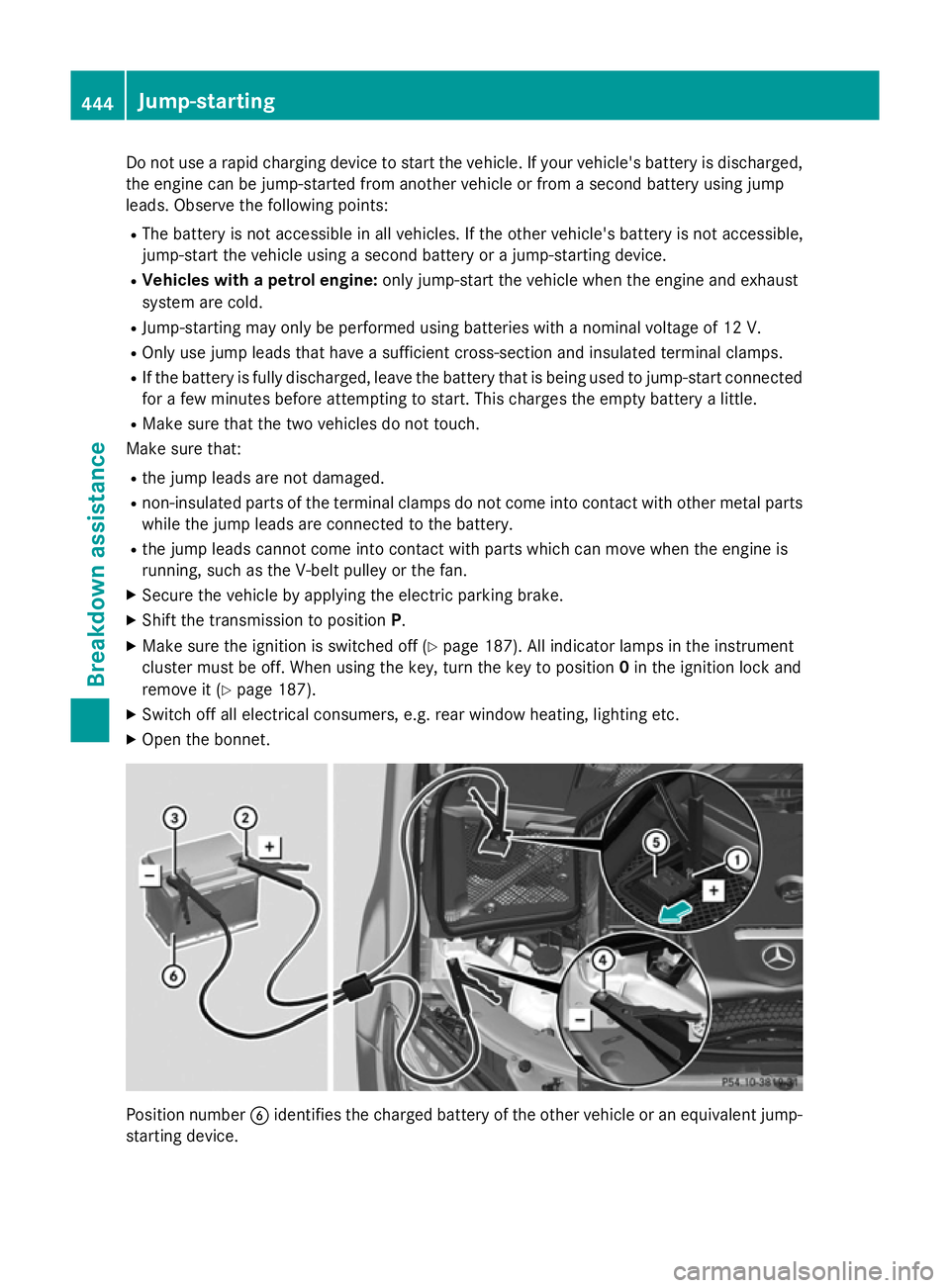 MERCEDES-BENZ GLC SUV 2015  Owners Manual Do not use a rapid charging device to start the vehicle. If your vehicle's battery is discharged,
the engine can be jump-started from another vehicle or from a second battery using jump
leads. Obs