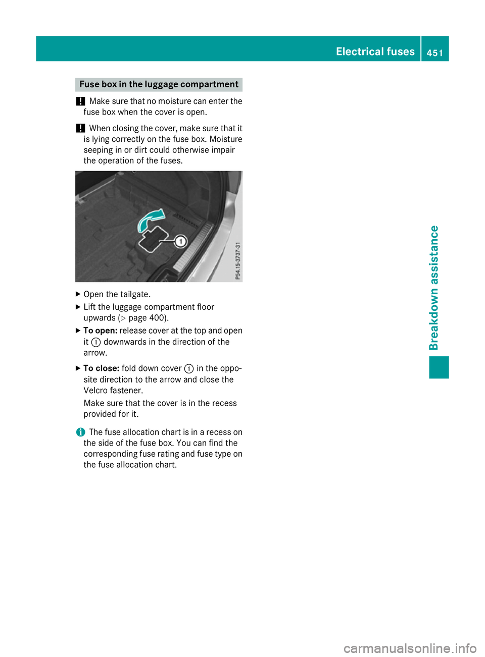 MERCEDES-BENZ GLC SUV 2015  Owners Manual Fuse box in the luggage compartment
! Make sure that no moisture can enter the
fuse box when the cover is open.
! When closing the cover, make sure that it
is lying correctly on the fuse box. Moisture