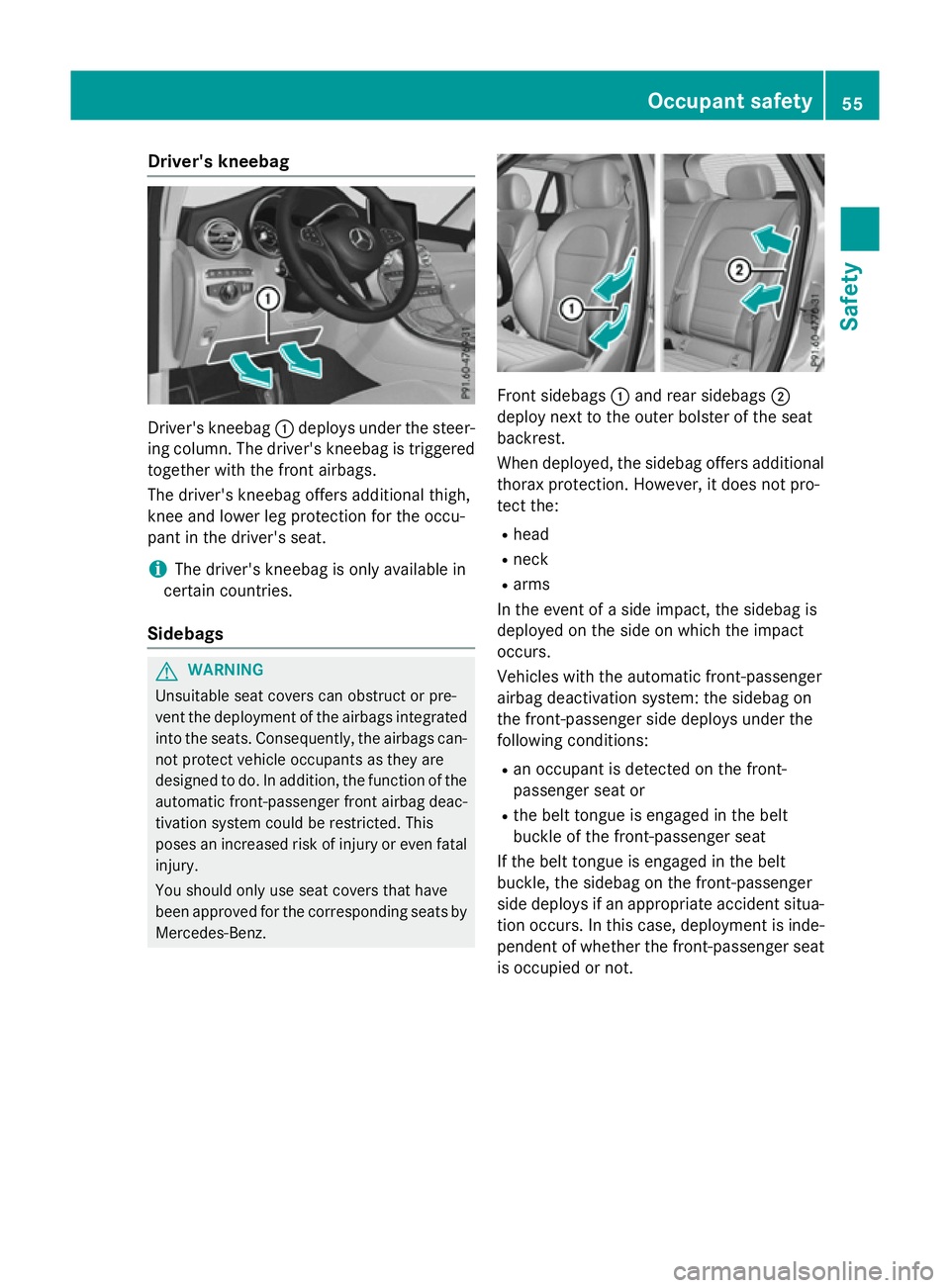 MERCEDES-BENZ GLC SUV 2015  Owners Manual Driver's kneebag
Driver's kneebag
:deploys under the steer-
ing column. The driver's kneebag is triggered
together with the front airbags.
The driver's kneebag offers additional thigh,