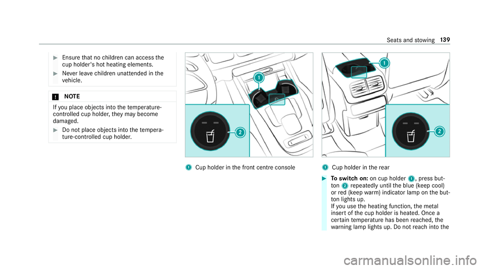 MERCEDES-BENZ GLE SUV 2019  Owners Manual #
Ensu rethat no children can access the
cup holder's hot heating elements. #
Never lea vechildren unat tended in the
ve hicle. *
NO
TE If
yo u place objects into thete mp erature-
controlled cup 