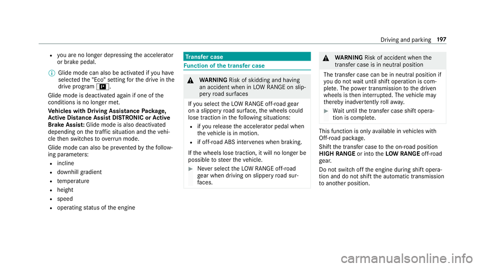 MERCEDES-BENZ GLE SUV 2019  Owners Manual R
you are no lon ger depressing the accelerator
or brake pedal.
% Glide mode can also be activated if you ha ve
selected the "Eco" setting forth e drive in the
drive prog ram =.
Glide mode is 