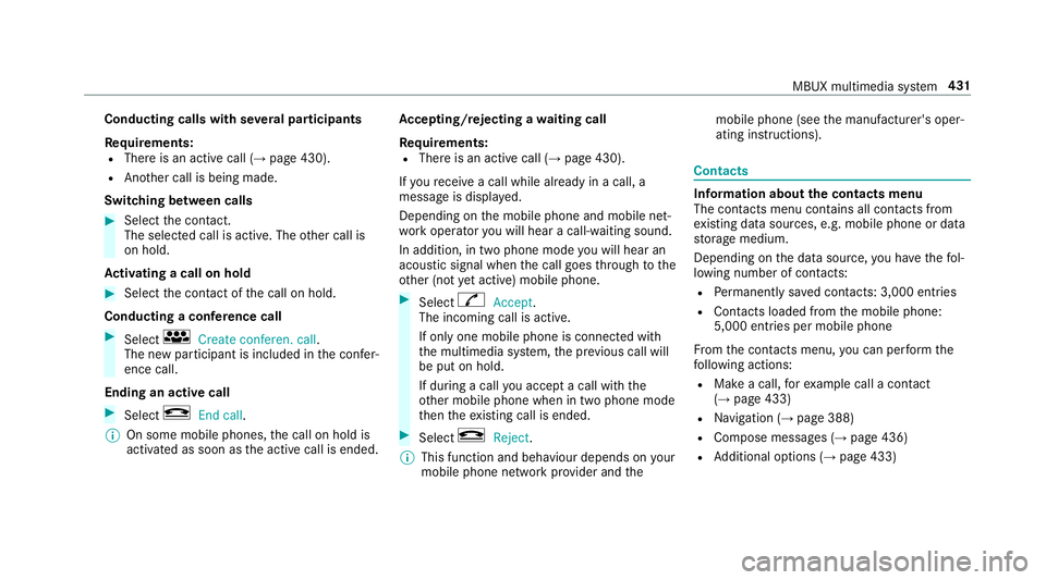 MERCEDES-BENZ GLE SUV 2019 Owners Manual Conducting calls with se
veral participants
Re quirements:
R There is an active call (→ page 430).
R Another call is being made.
Switching between calls #
Select the conta ct.
The selected call is a MERCEDES-BENZ GLE SUV 2019 Owners Manual Conducting calls with se
veral participants
Re quirements:
R There is an active call (→ page 430).
R Another call is being made.
Switching between calls #
Select the conta ct.
The selected call is a