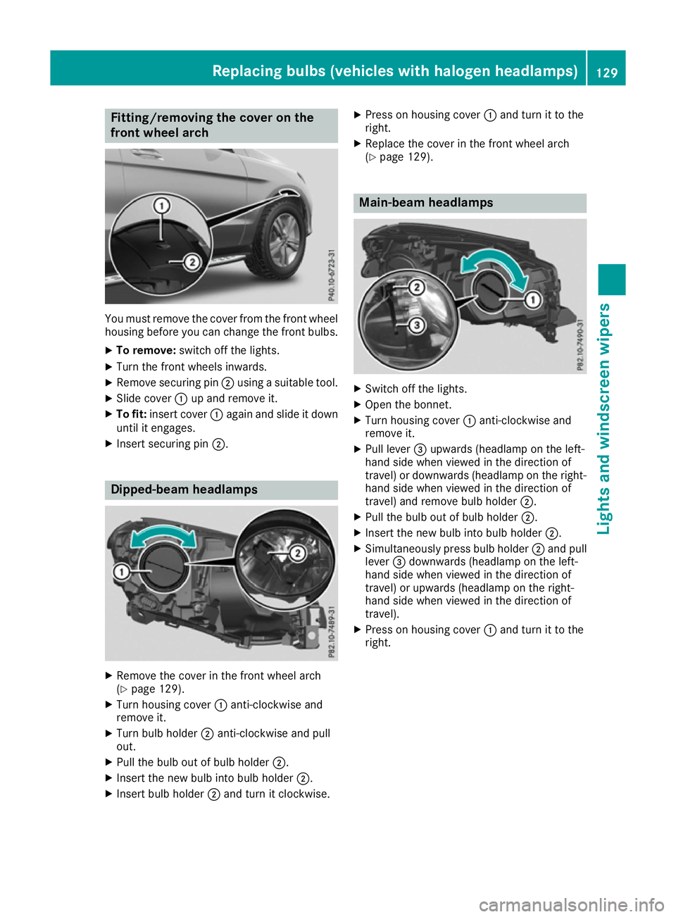 MERCEDES-BENZ GLE SUV 2015 Owners Manual Fitting/removing the cover on the
front wheel arch You must remove the cover from the front wheel
housing before you can change the front bulbs.
X To remove: switch off the lights.
X Turn the front wh MERCEDES-BENZ GLE SUV 2015 Owners Manual Fitting/removing the cover on the
front wheel arch You must remove the cover from the front wheel
housing before you can change the front bulbs.
X To remove: switch off the lights.
X Turn the front wh