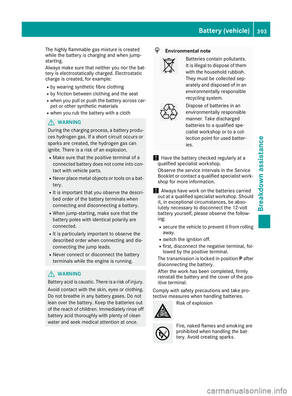 MERCEDES-BENZ GLE SUV 2015 Owners Manual The highly flammable gas mixture is created
while the battery is charging and when jump-
starting.
Always make sure that neither you nor the bat-
tery is electrostatically charged. Electrostatic
charg MERCEDES-BENZ GLE SUV 2015 Owners Manual The highly flammable gas mixture is created
while the battery is charging and when jump-
starting.
Always make sure that neither you nor the bat-
tery is electrostatically charged. Electrostatic
charg