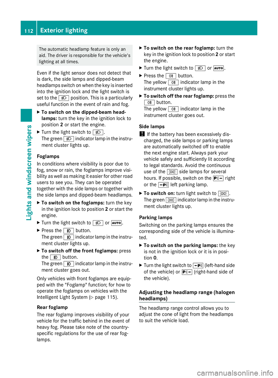 MERCEDES-BENZ GLK SUV 2012  Owners Manual The automatic headlamp feature is only an
aid. The driver is responsible for the vehicle's
lighting at all times.
Even if the light sensor does not detect that
is dark, the side lamps and dipped-b
