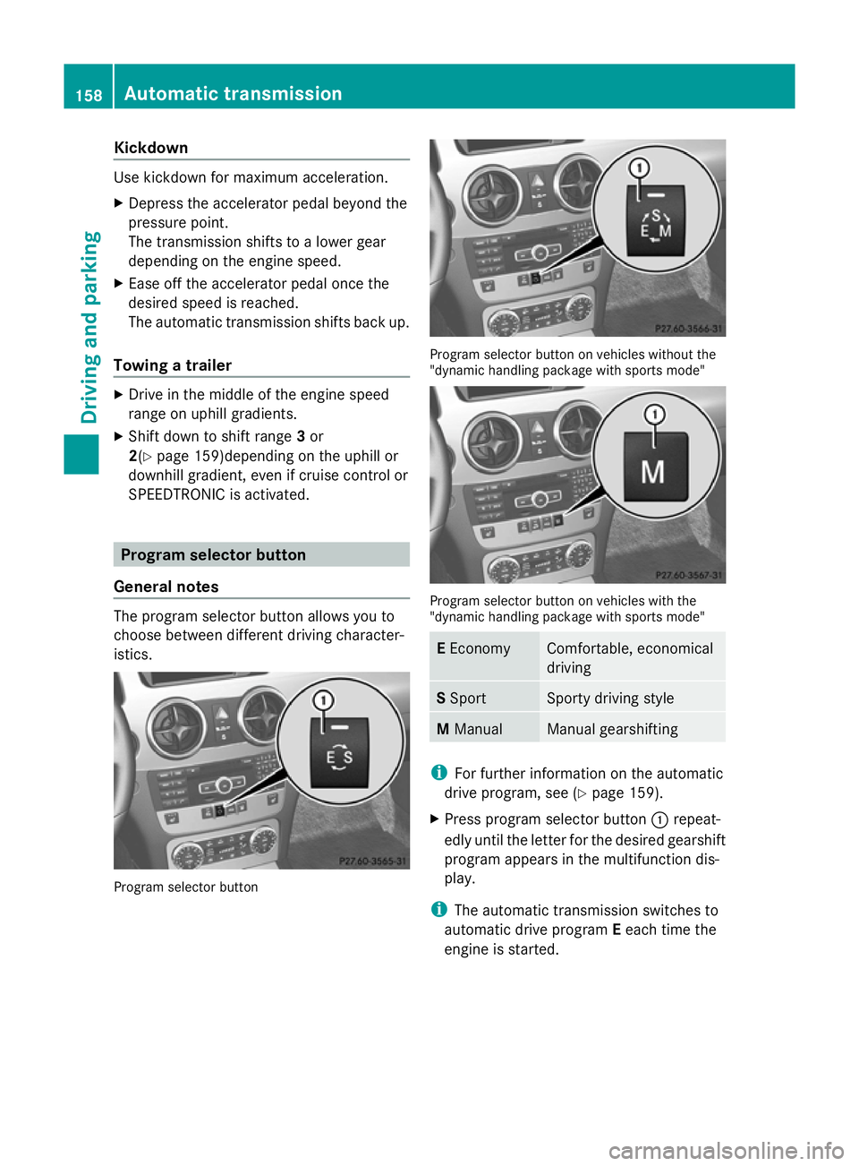 MERCEDES-BENZ GLK SUV 2012  Owners Manual Kickdown
Use kickdown for maximum acceleration.
X Depress the accelerator pedal beyond the
pressure point.
The transmission shifts to a lower gear
depending on the engine speed.
X Ease off the acceler