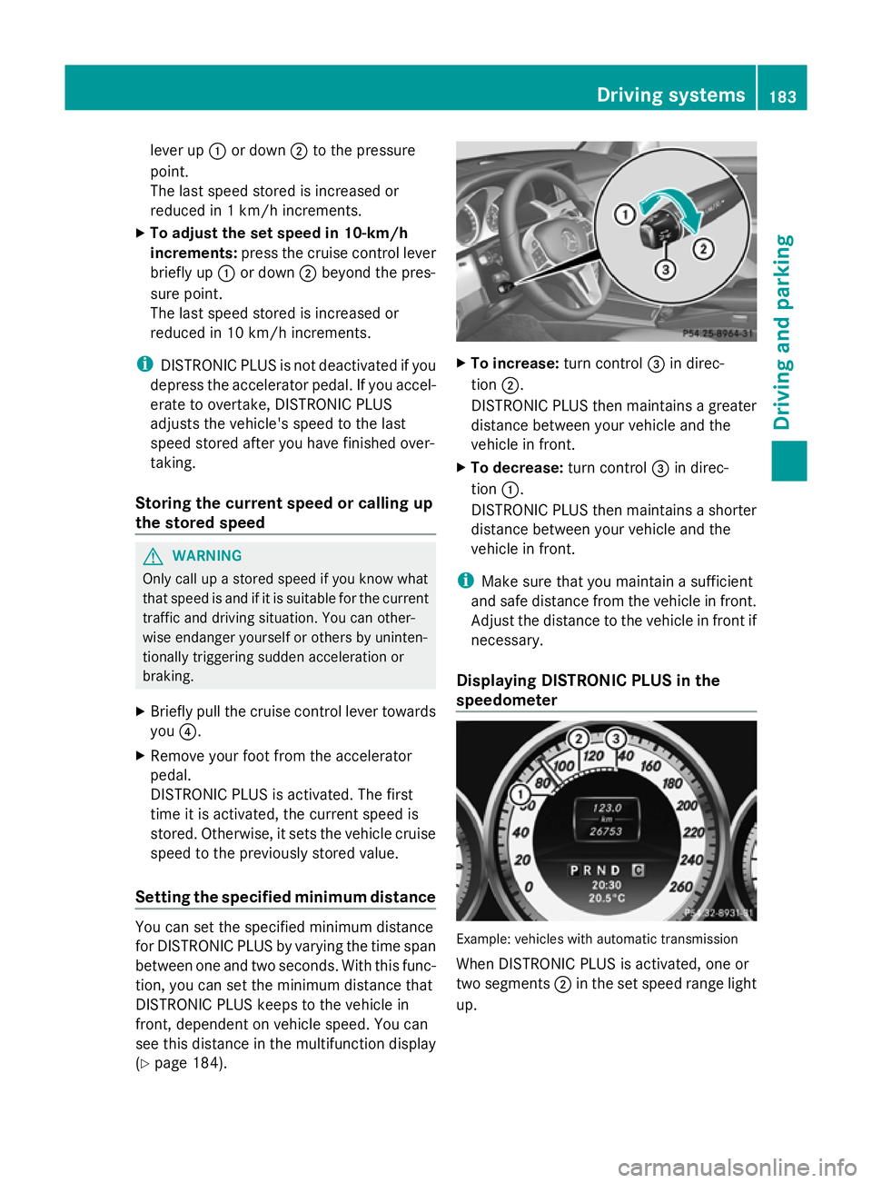 MERCEDES-BENZ GLK SUV 2012  Owners Manual lever up
:or down ;to the pressure
point.
The last speed stored is increased or
reduced in 1 km/h increments.
X To adjust the set speed in 10-km/h
increments: press the cruise control lever
briefly up
