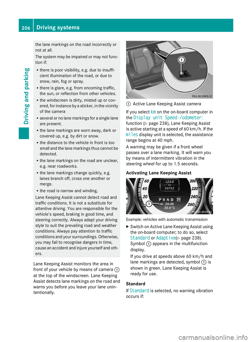 MERCEDES-BENZ GLK SUV 2012  Owners Manual the lane markings on the road incorrectly or
not at all.
The system may be impaired or may not func-
tion if:
R there is poor visibility, e.g. due to insuffi-
cient illumination of the road, or due to