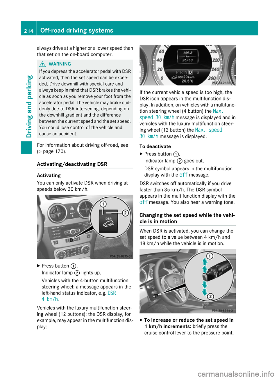 MERCEDES-BENZ GLK SUV 2012  Owners Manual always drive at a higher or a lower speed than
that set on the on-board computer. G
WARNING
If you depress the accelerator pedal with DSR
activated, then the set speed can be excee-
ded. Drive downhil