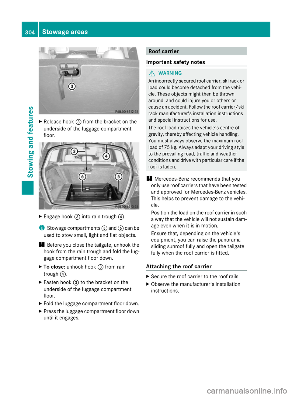 MERCEDES-BENZ GLK SUV 2012  Owners Manual X
Release hook =from the bracket on the
underside of the luggage compartment
floor. X
Engage hook =into rain trough ?.
i Stowage compartments Aand Bcan be
used to stow small, light and flat objects.
!