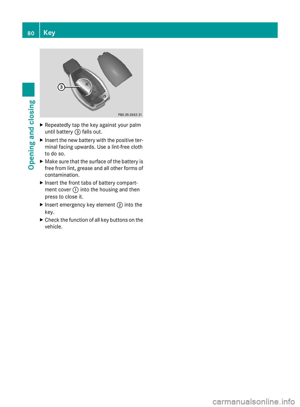 MERCEDES-BENZ GLK SUV 2012  Owners Manual X
Repeatedly tap the key against your palm
until battery =falls out.
X Insert the new battery with the positive ter-
minal facing upwards. Use a lint-free cloth
to do so.
X Make sure that the surface 