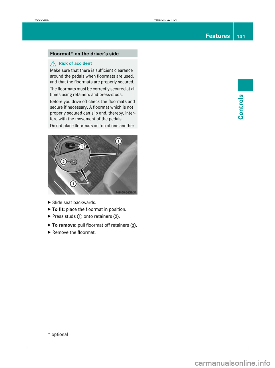 MERCEDES-BENZ GLK SUV 2008  Owners Manual Floormat* on the driver's side
G
Risk of accident
Make sure that there is sufficient clearance
around the pedals when floormats are used,
and that the floormats are properly secured.
The floormats