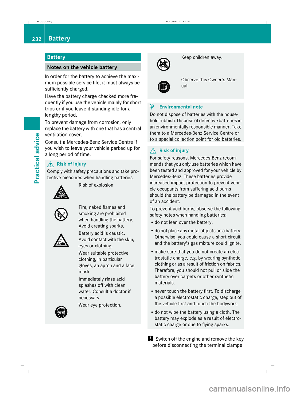 MERCEDES-BENZ GLK SUV 2008  Owners Manual Battery
Notes on the vehicle battery
In order for the battery to achieve the maxi-
mum possible service life, it must always be
sufficiently charged.
Have the battery charge checked more fre-
quently 