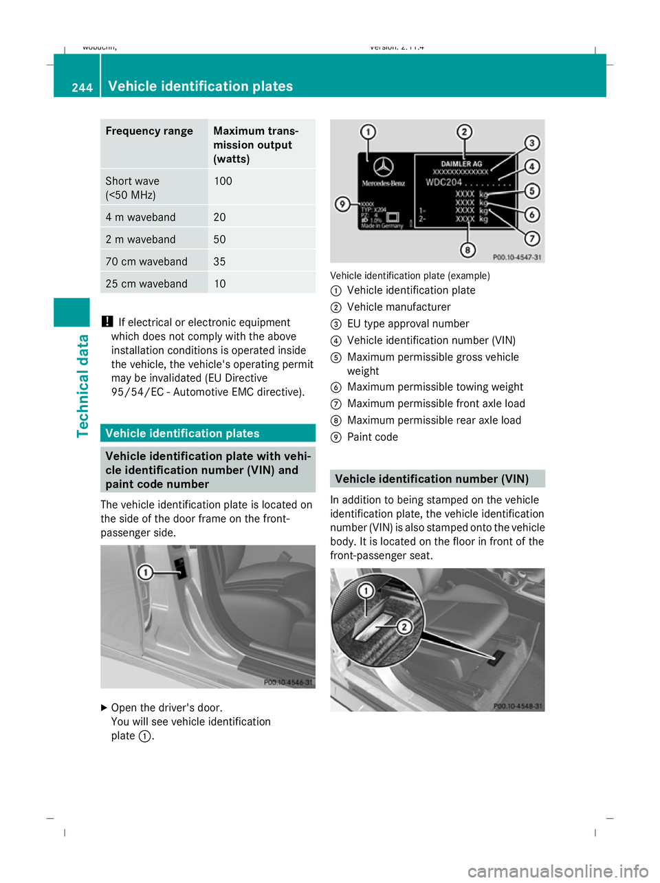 MERCEDES-BENZ GLK SUV 2008  Owners Manual Frequency range Maximum trans-
mission output
(watts)
Short wave
(<50 MHz) 100
4 m waveband 20
2 m waveband 50
70 cm waveband 35
25 cm waveband 10
!
If electrical or electronic equipment
which does no