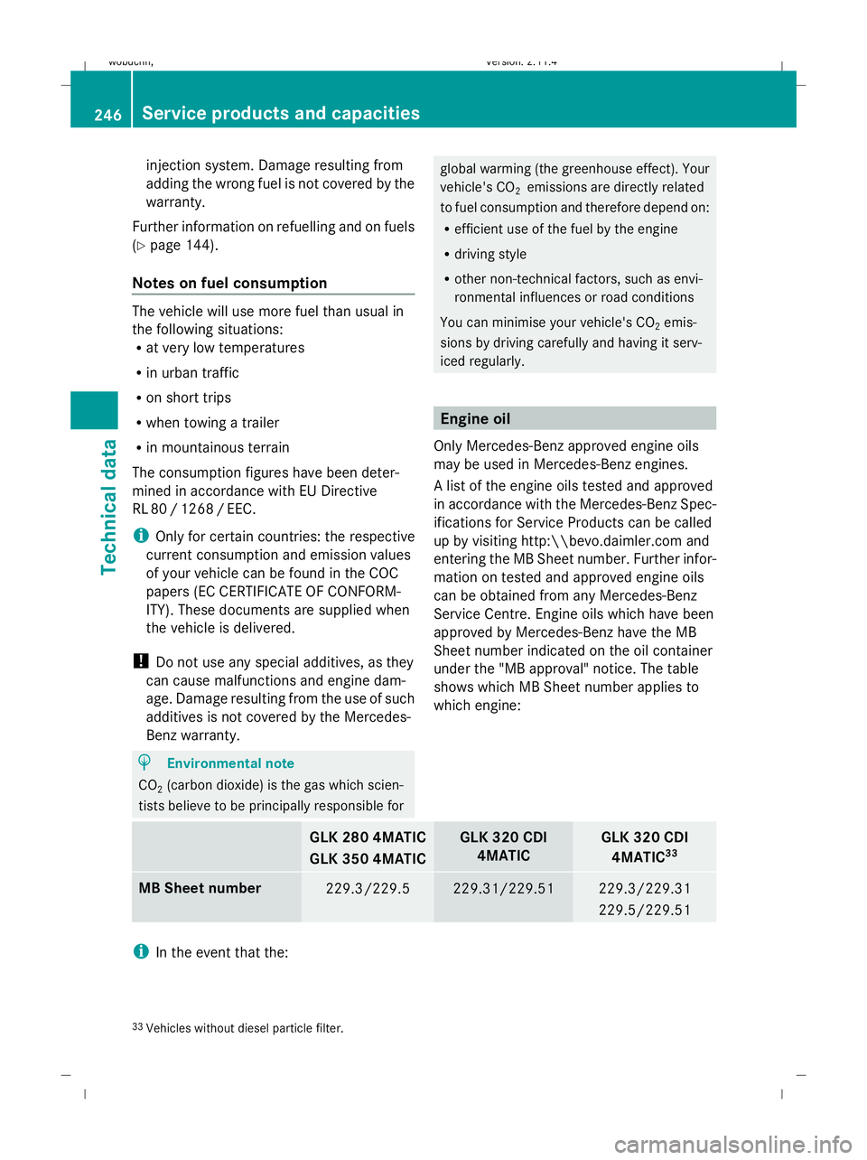MERCEDES-BENZ GLK SUV 2008  Owners Manual injection system. Damage resulting from
adding the wrong fuel is not covered by the
warranty.
Further information on refuelling and on fuels
(Y page 144).
Notes on fuel consumption The vehicle will us