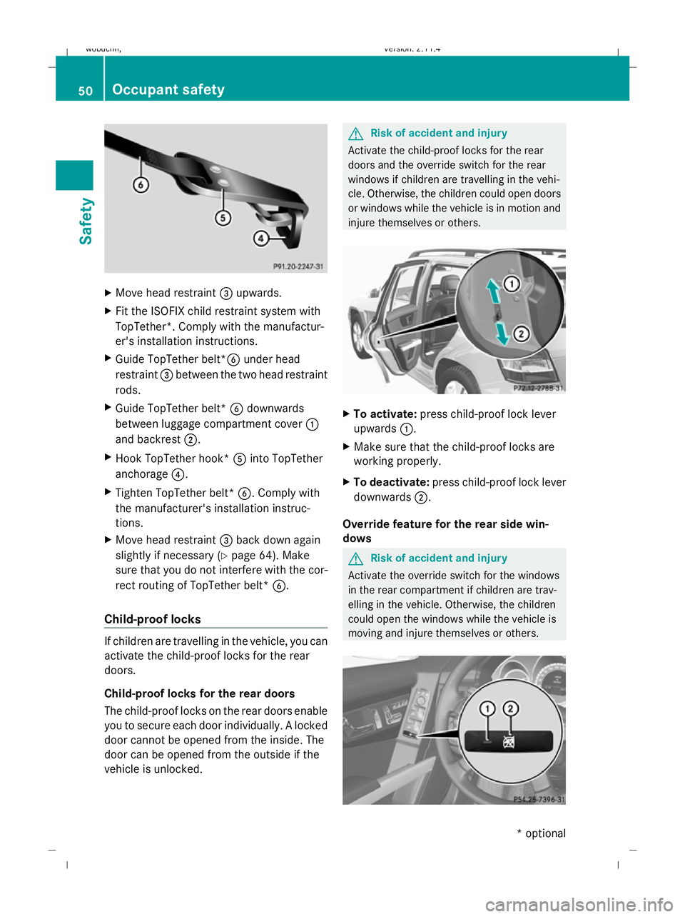 MERCEDES-BENZ GLK SUV 2008  Owners Manual X
Move head restraint =upwards.
X Fit the ISOFIX child restraint system with
TopTether*. Comply with the manufactur-
er's installation instructions.
X Guide TopTether belt* Bunder head
restraint =