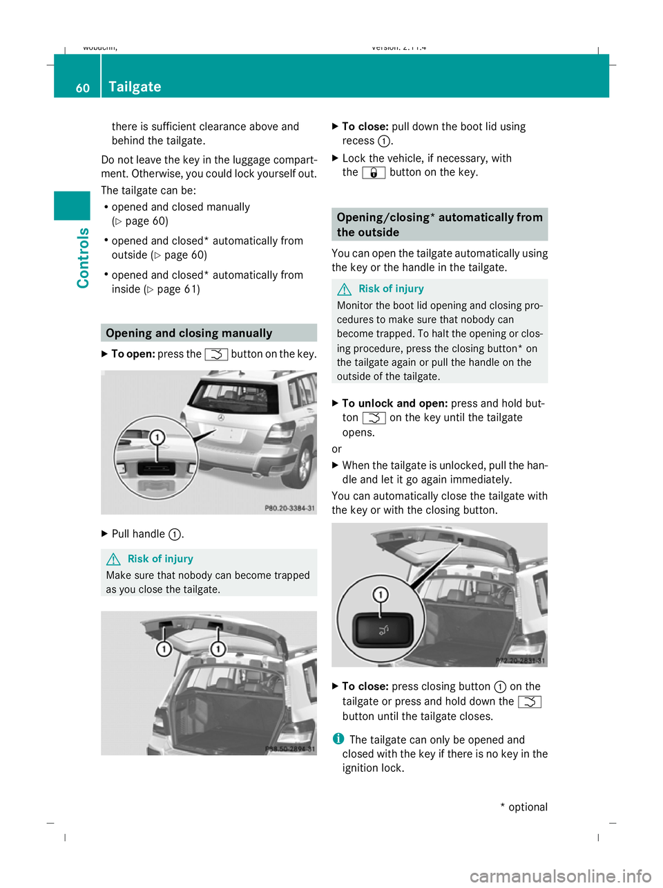 MERCEDES-BENZ GLK SUV 2008  Owners Manual there is sufficient clearance above and
behind the tailgate.
Do not leave the key in the luggage compart-
ment. Otherwise, you could lock yourself out.
The tailgate can be:
R opened and closed manuall