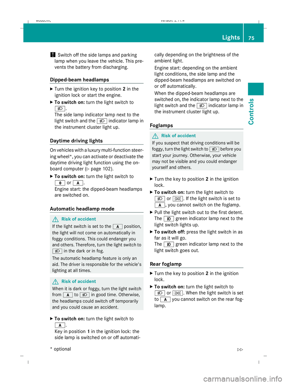 MERCEDES-BENZ GLK SUV 2008  Owners Manual !
Switch off the side lamps and parking
lamp when you leave the vehicle. This pre-
vents the battery from discharging.
Dipped-beam headlamps X
Turn the ignition key to position 2in the
ignition lock o