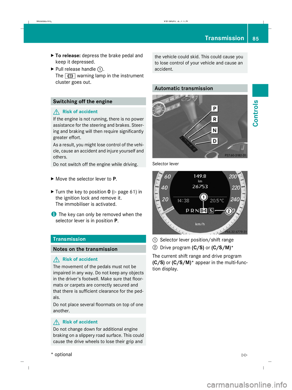 MERCEDES-BENZ GLK SUV 2008  Owners Manual X
To release: depress the brake pedal and
keep it depressed.
X Pull release handle :.
The J warning lamp in the instrument
cluster goes out. Switching off the engine
G
Risk of accident
If the engine i