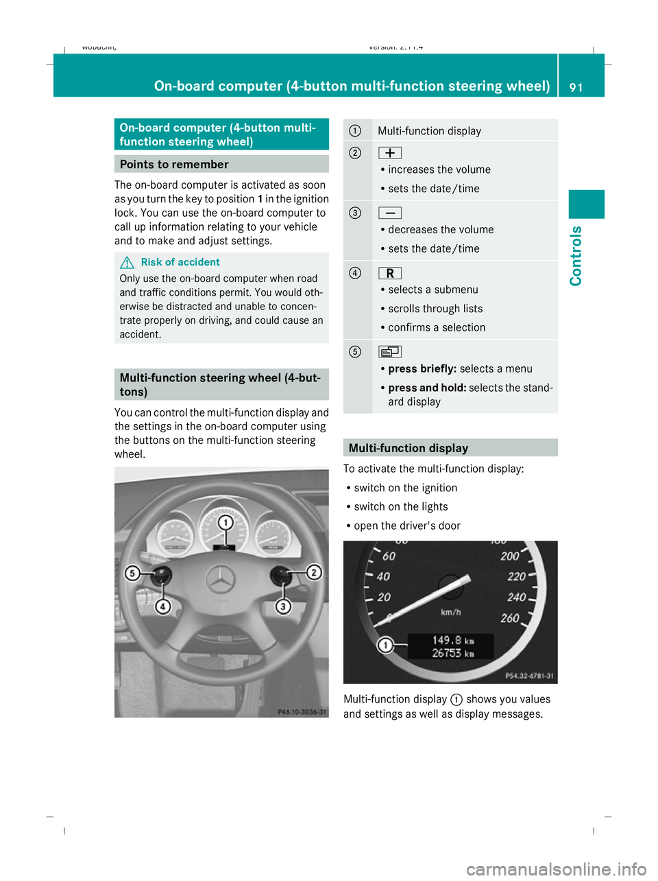 MERCEDES-BENZ GLK SUV 2008  Owners Manual On-board computer (4-button multi-
function steering wheel)
Points to remember
The on-board computer is activated as soon
as you turn the key to position 1in the ignition
lock. You can use the on-boar