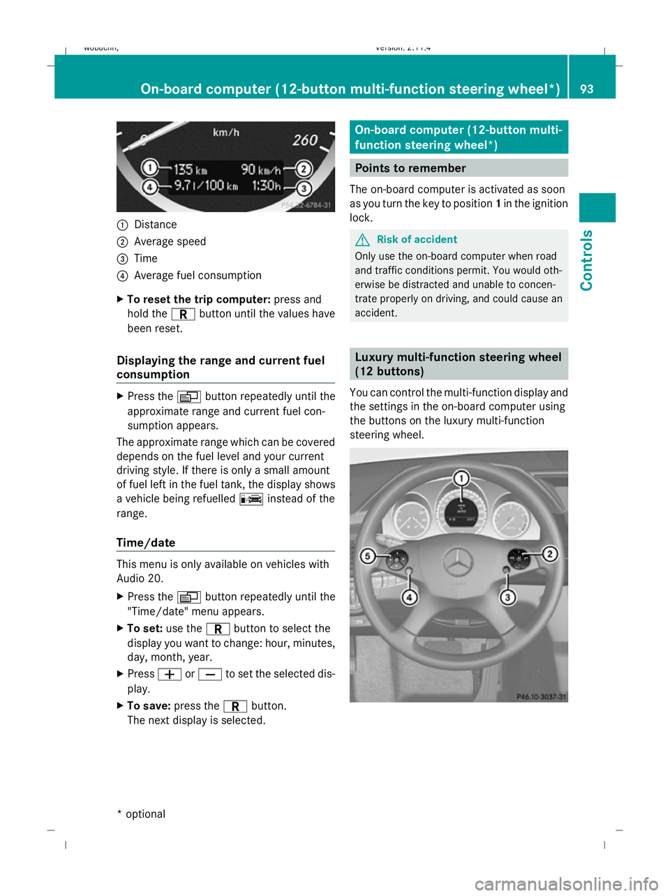 MERCEDES-BENZ GLK SUV 2008  Owners Manual :
Distance
; Average speed
= Time
? Average fuel consumption
X To reset the trip computer: press and
hold the Cbutton until the values have
been reset.
Displaying the range and current fuel
consumptio