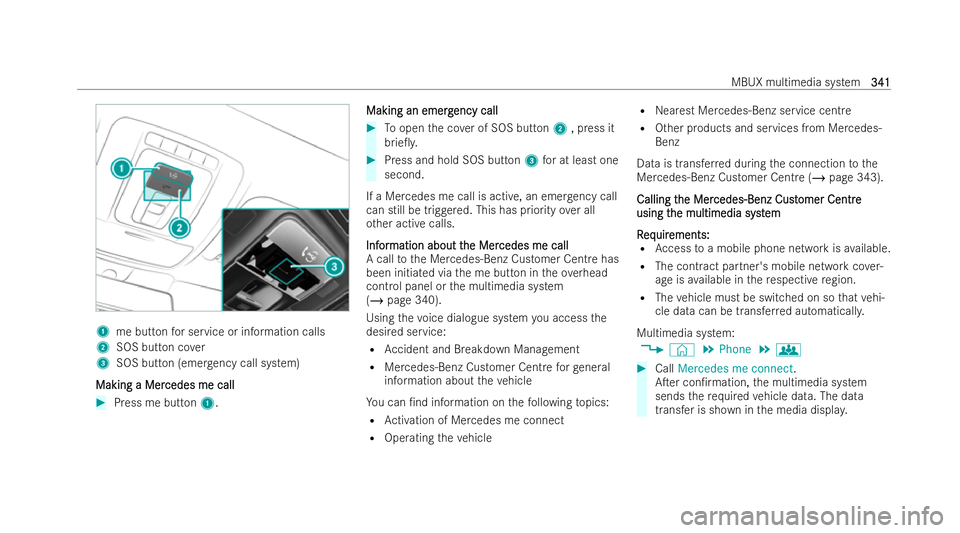 MERCEDES-BENZ GLS SUV 2021 Owners Manual 1
me button for service or information calls
2 SOS button co ver
3 SOS button (eme rgency call system)
Making a Mer
Making a Mer cedes me call
cedes me call #
Press me button 1. Making an emerg
Making MERCEDES-BENZ GLS SUV 2021 Owners Manual 1
me button for service or information calls
2 SOS button co ver
3 SOS button (eme rgency call system)
Making a Mer
Making a Mer cedes me call
cedes me call #
Press me button 1. Making an emerg
Making