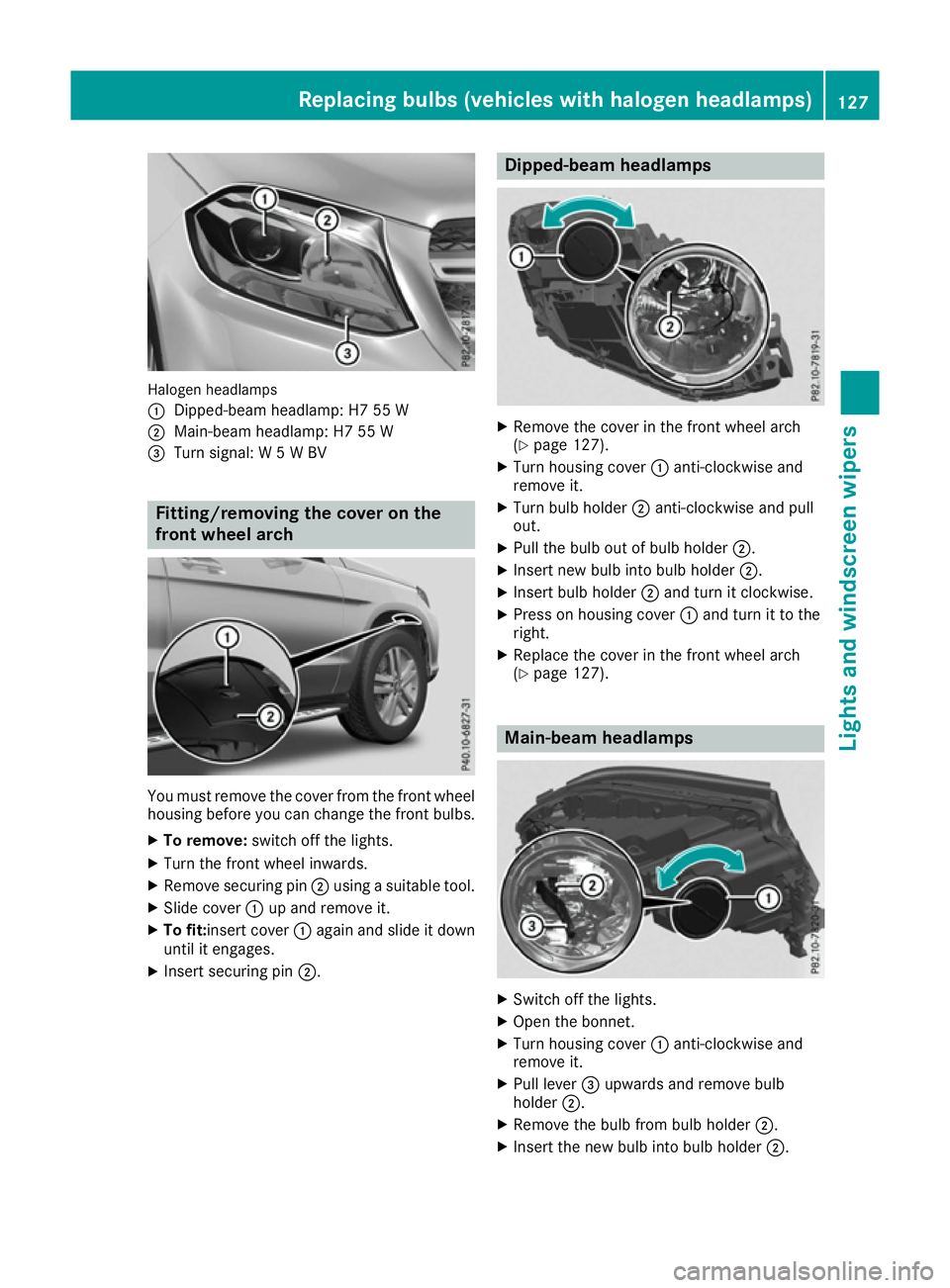 MERCEDES-BENZ GLS SUV 2016 Owners Manual Halogen headlamps
:
Dipped-beam headlamp: H7 55 W
; Main-beam headlamp: H7 55 W
= Turn signal: W 5 W BV Fitting/removing the cover on the
front wheel arch You must remove the cover from the front whee MERCEDES-BENZ GLS SUV 2016 Owners Manual Halogen headlamps
:
Dipped-beam headlamp: H7 55 W
; Main-beam headlamp: H7 55 W
= Turn signal: W 5 W BV Fitting/removing the cover on the
front wheel arch You must remove the cover from the front whee