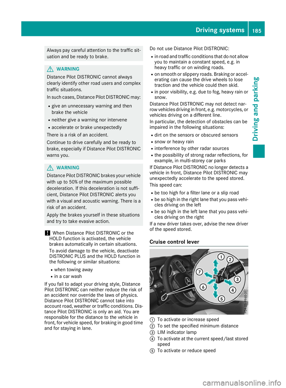 MERCEDES-BENZ GLS SUV 2016  Owners Manual Always pay careful attention to the traffic sit-
uation and be ready to brake. G
WARNING
Distance Pilot DISTRONIC cannot always
clearly identify other road users and complex
traffic situations.
In suc