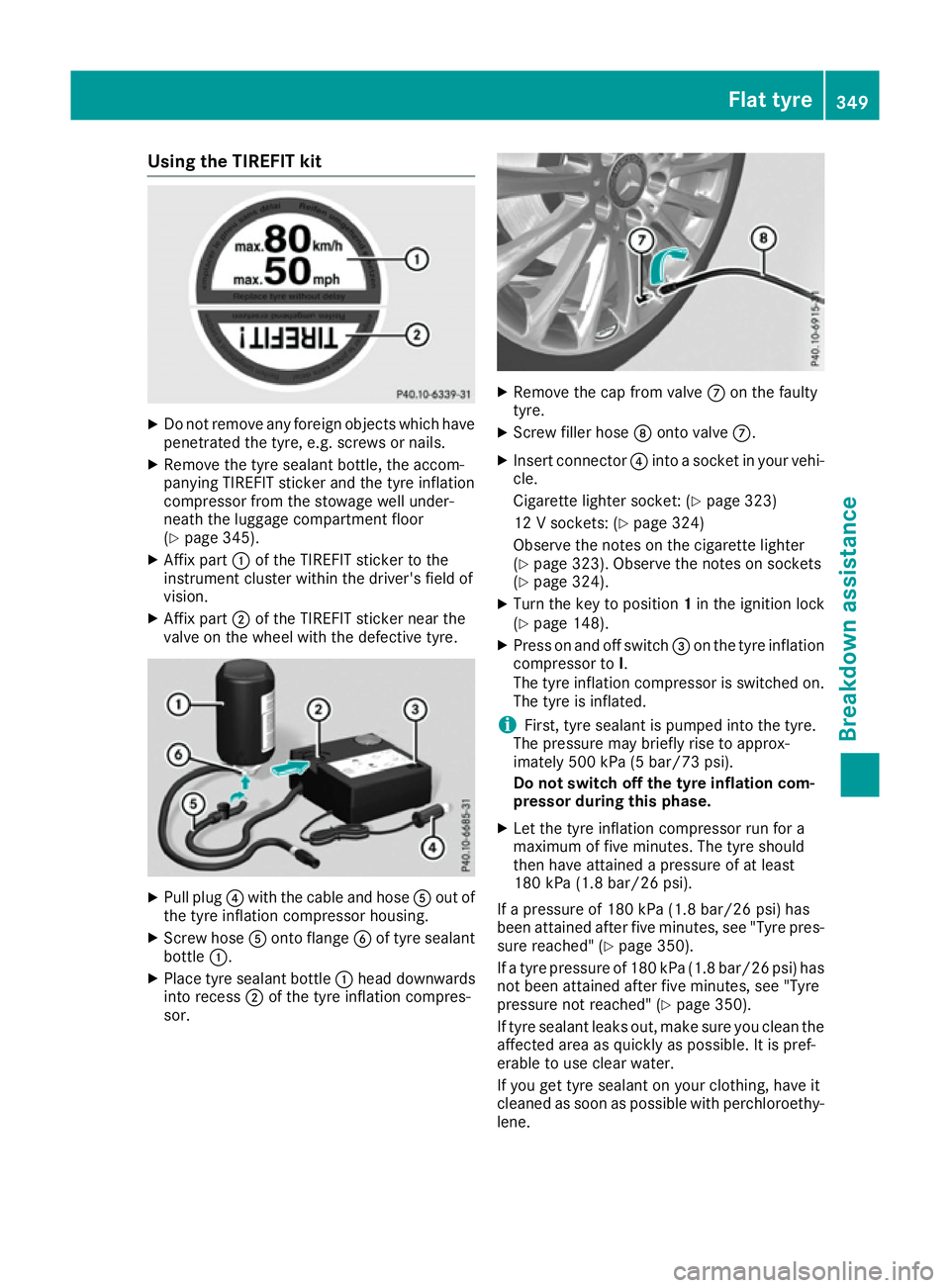 MERCEDES-BENZ GLS SUV 2016  Owners Manual Using the TIREFIT kit
X
Do not remove any foreign objects which have
penetrated the tyre, e.g. screws or nails.
X Remove the tyre sealant bottle, the accom-
panying TIREFIT sticker and the tyre inflat