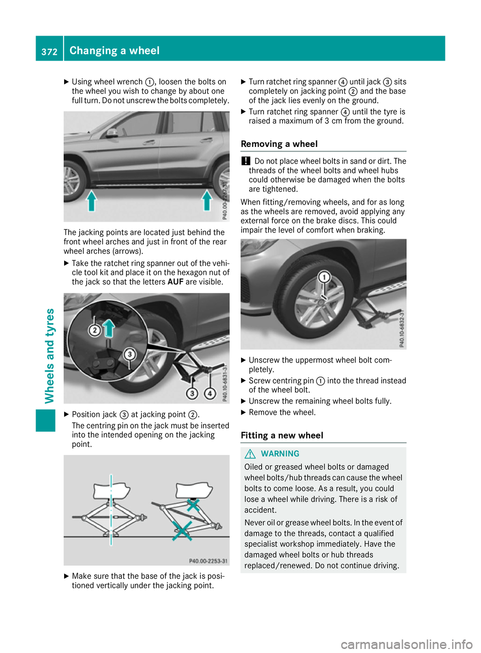 MERCEDES-BENZ GLS SUV 2016  Owners Manual X
Using wheel wrench :, loosen the bolts on
the wheel you wish to change by about one
full turn. Do not unscrew the bolts completely. The jacking points are located just behind the
front wheel arches 