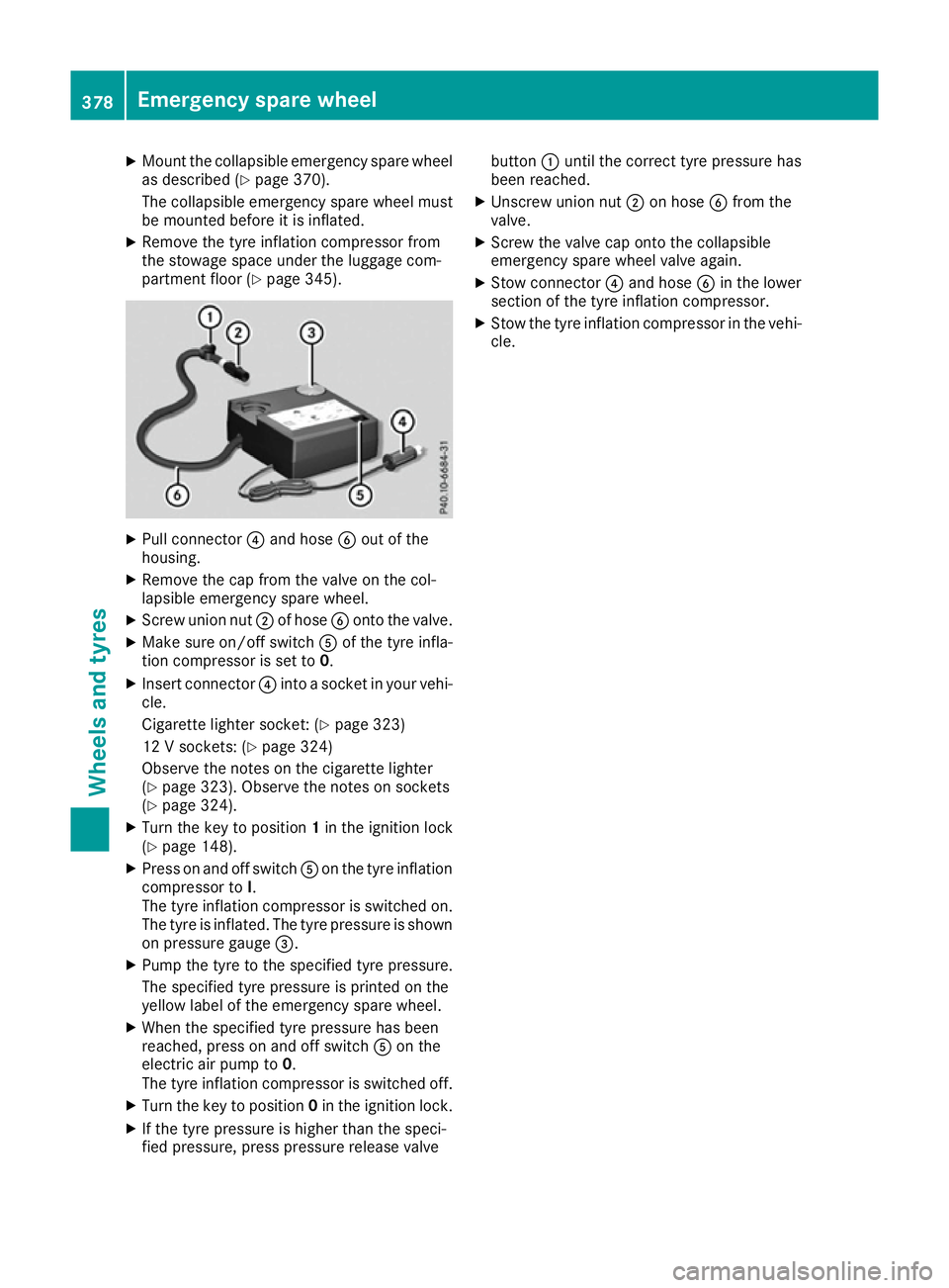 MERCEDES-BENZ GLS SUV 2016  Owners Manual X
Mount the collapsible emergency spare wheel
as described (Y page 370).
The collapsible emergency spare wheel must
be mounted before it is inflated.
X Remove the tyre inflation compressor from
the st