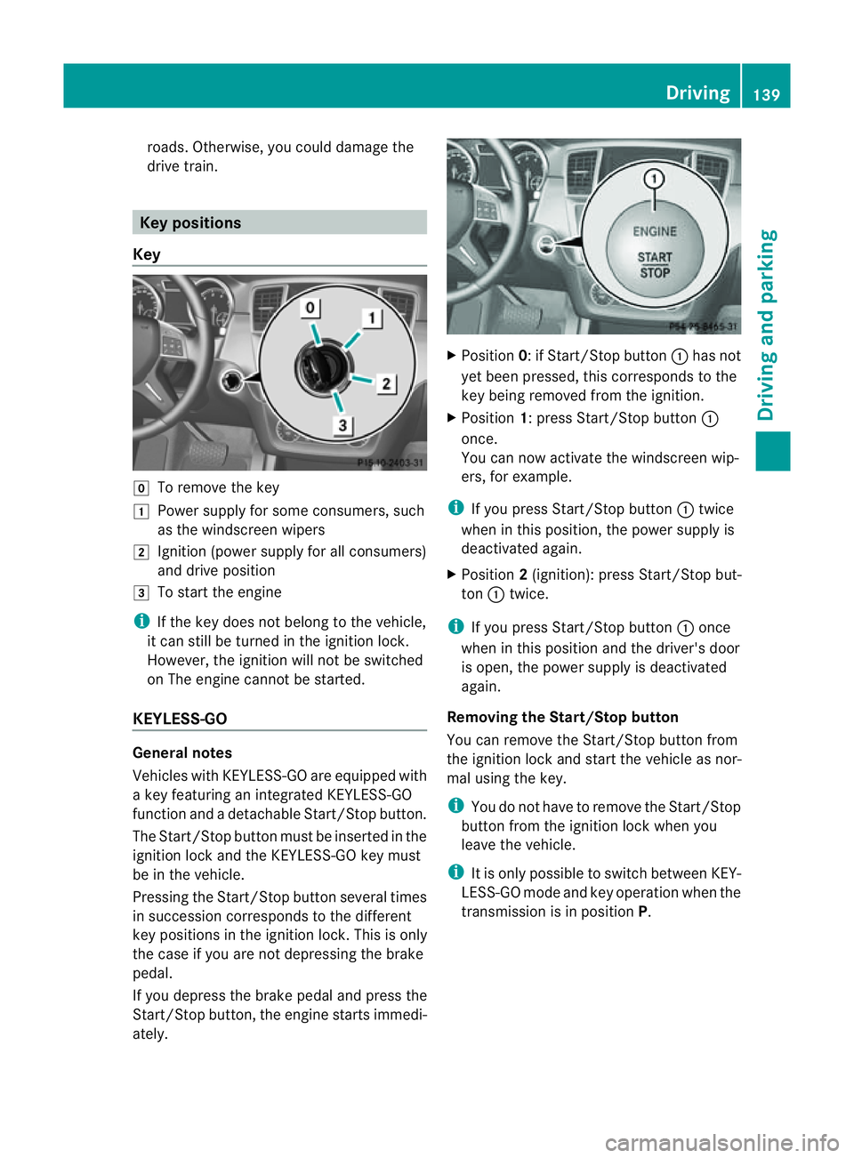 MERCEDES-BENZ M-CLASS SUV 2011  Owners Manual roa
ds. Othe rwise,you could dam aget he
drive train. Key positions
Key g
To remove the key
1 Power supply for some consumers, such
as the windscreen wipers
2 Ignition (power supply for all consumers)