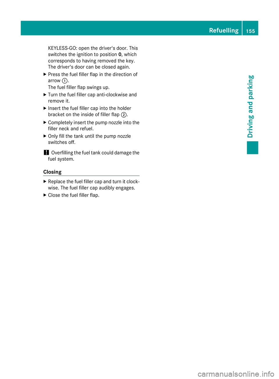 MERCEDES-BENZ M-CLASS SUV 2011  Owners Manual KEYLESS-GO: open th
edriver's door. This
switche sthe ignition to positi on0,w hich
corresponds to having removed the key.
The driver's door can be closed again.
X Press the fuel filler fla pi