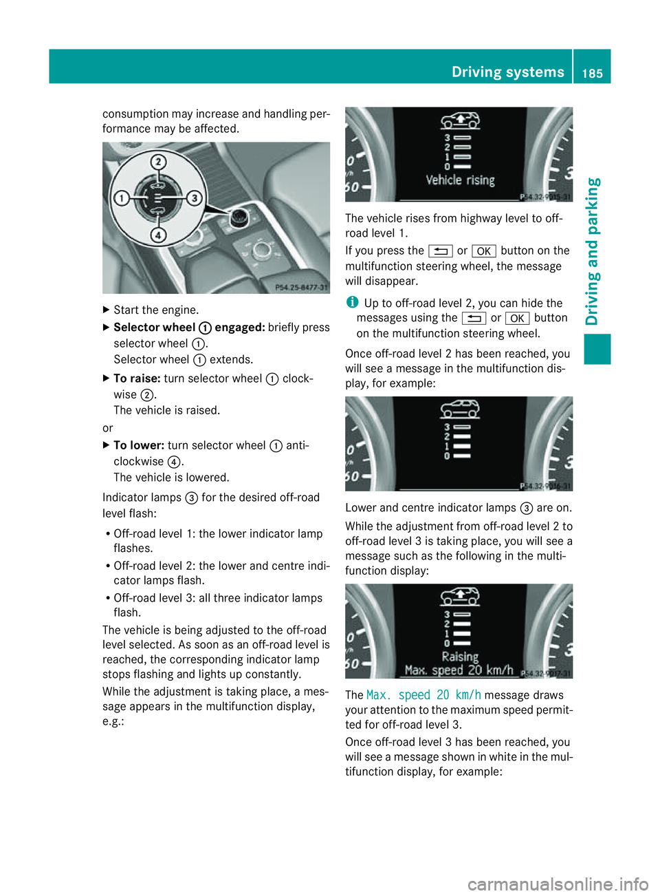MERCEDES-BENZ M-CLASS SUV 2011  Owners Manual cons
umption may incr easeand handling per-
formance may be affected. X
Start the engine.
X Selecto rwheel : en
gaged: briefly press
selector wheel :.
Selector wheel :extends.
X To raise: turns electo