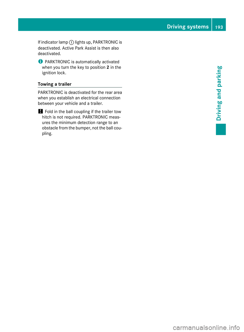 MERCEDES-BENZ M-CLASS SUV 2011  Owners Manual If indicato
rlamp :lights up, PARKTRONIC is
deactivated. Active Park Assis tisthen also
deactivated.
i PARKTRONIC is automatically activated
when you tur nthe key to positi on2in the
ignition lock.
To