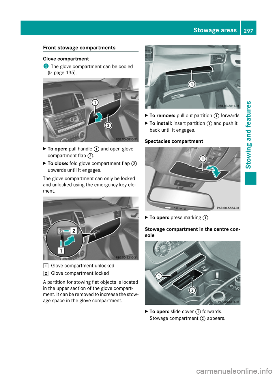 MERCEDES-BENZ M-CLASS SUV 2011  Owners Manual Fron
tstowage compartments Glove compartment
i
The glove compartment can be cooled
(Y page 135). X
To open: pull handle :and open glove
compartment flap ;.
X To close: fold glove compartment flap ;
up