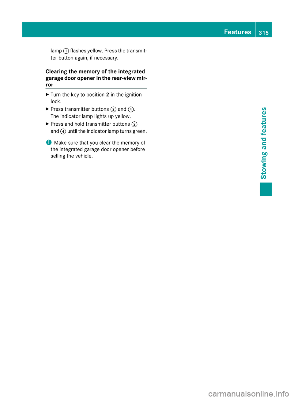 MERCEDES-BENZ M-CLASS SUV 2011  Owners Manual lamp
:flashes yellow. Press the transmit-
ter button again, if necessary.
Clearing th ememory of th eintegrated
garage door opene rint he rear-view mir-
ror X
Turn the key to position 2in the ignition