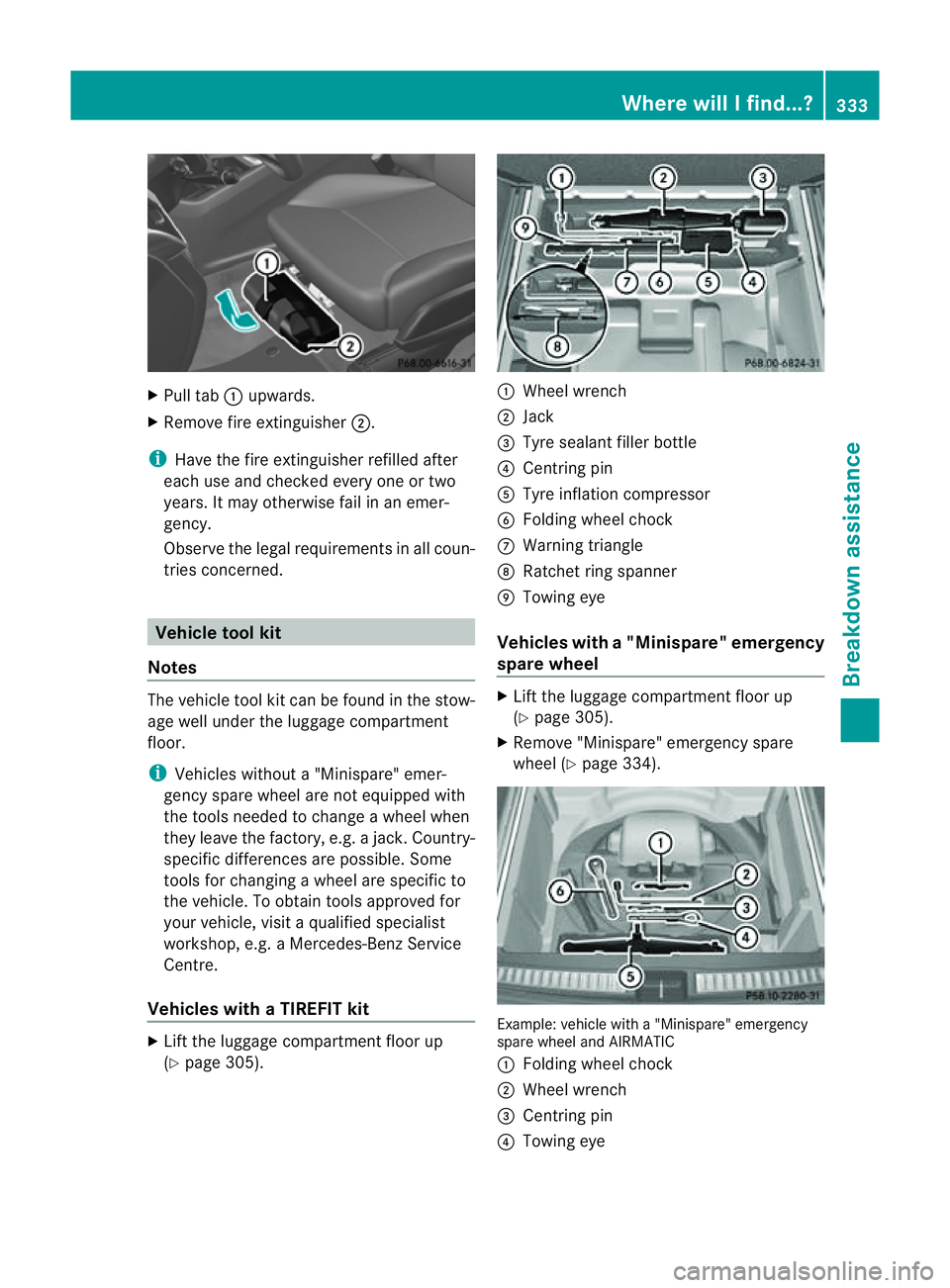MERCEDES-BENZ M-CLASS SUV 2011  Owners Manual X
Pull tab :upwards.
X Remove fir eextinguisher ;.
i Have the fire extinguisher refille dafter
each us eand checked every one or two
years. It may otherwis efail in an emer-
gency.
Observe the legal r