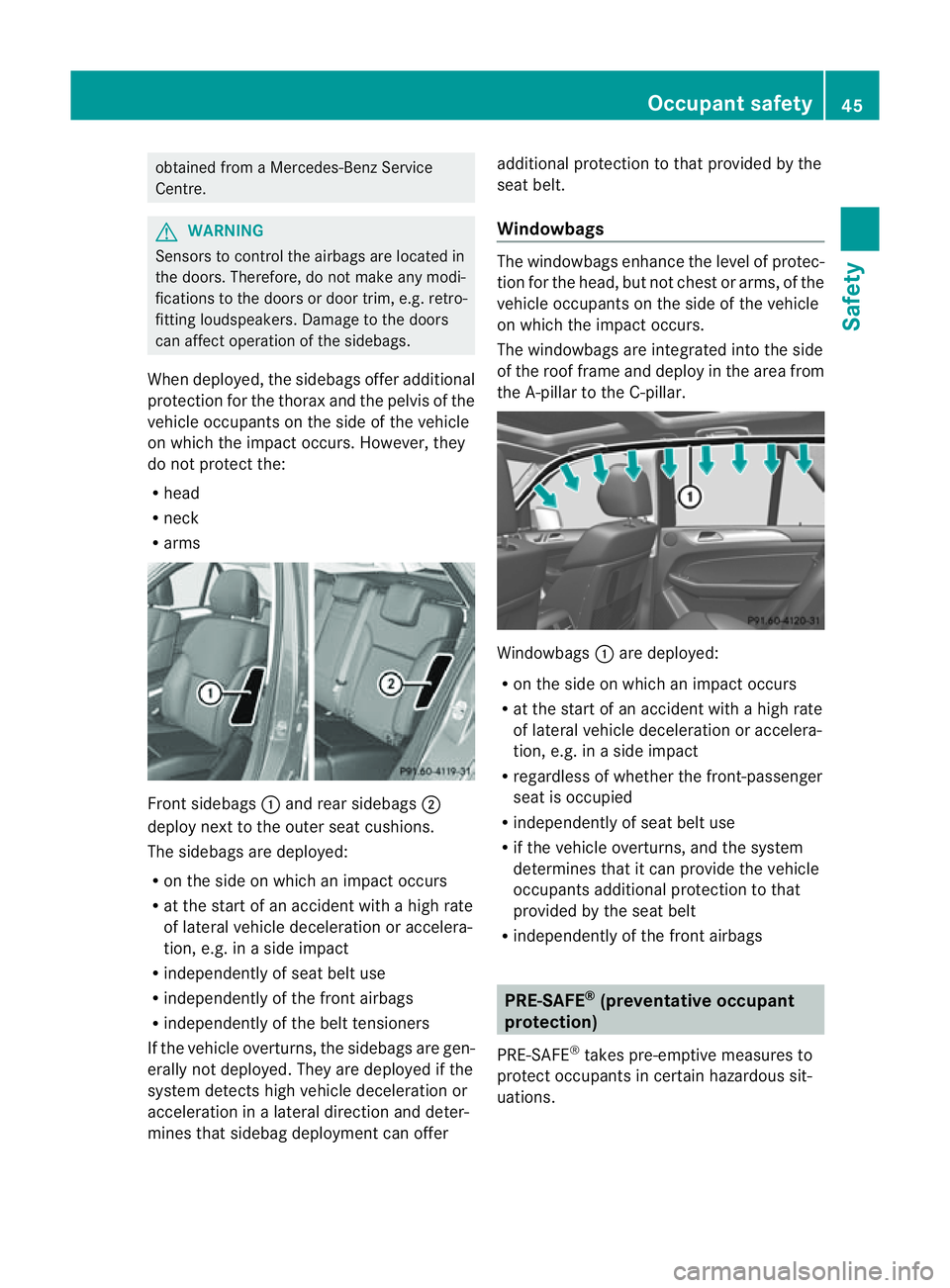 MERCEDES-BENZ M-CLASS SUV 2011  Owners Manual obtained from
aMercedes-Benz Service
Centre. G
WARNING
Sensor stocontrol the airbags are located in
the doors. Therefore, do not mak eany modi-
fications to the doors or doo rtrim, e.g .retro-
fit tin